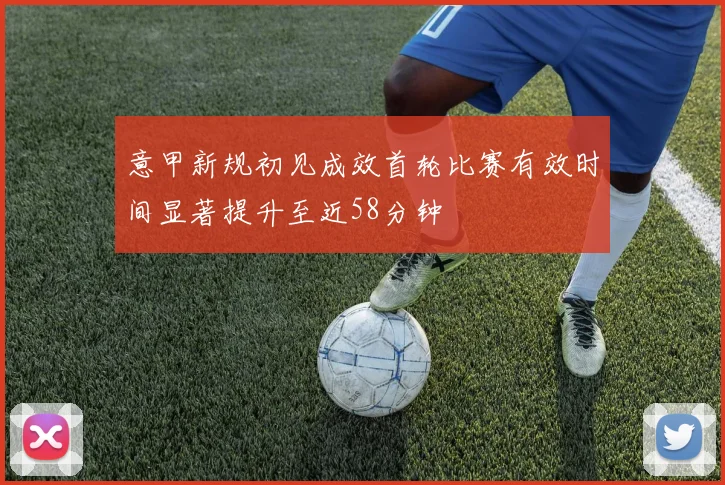 意甲新规初见成效首轮比赛有效时间显著提升至近58分钟