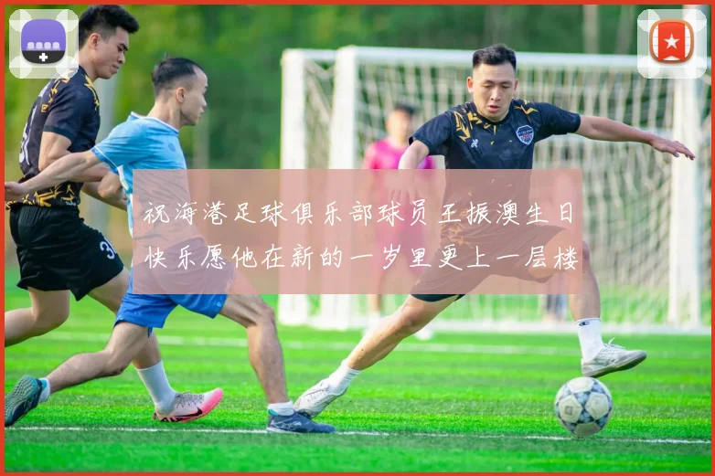 祝海港足球俱乐部球员王振澳生日快乐愿他在新的一岁里更上一层楼