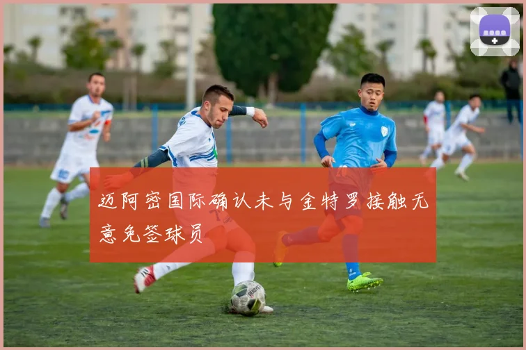 迈阿密国际确认未与金特罗接触无意免签球员