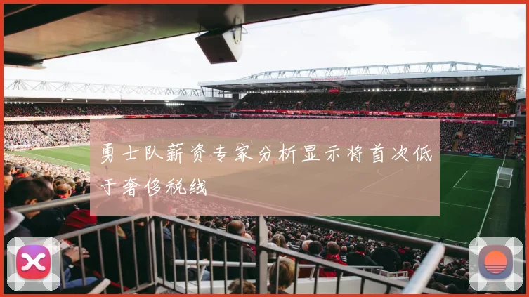 勇士队薪资专家分析显示将首次低于奢侈税线