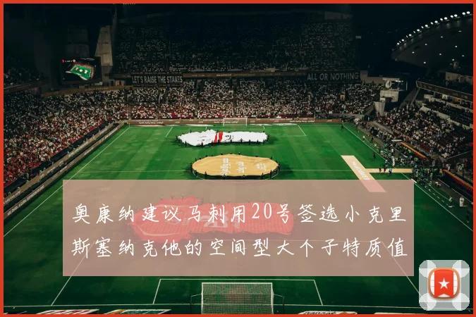奥康纳建议马刺用20号签选小克里斯塞纳克他的空间型大个子特质值得关注