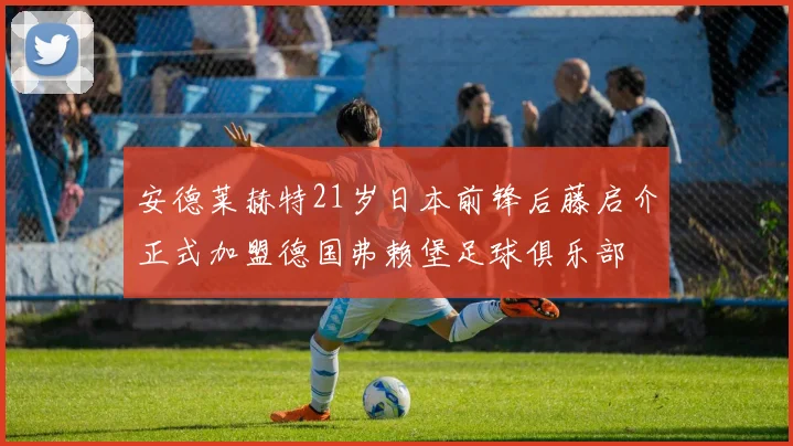 安德莱赫特21岁日本前锋后藤启介正式加盟德国弗赖堡足球俱乐部