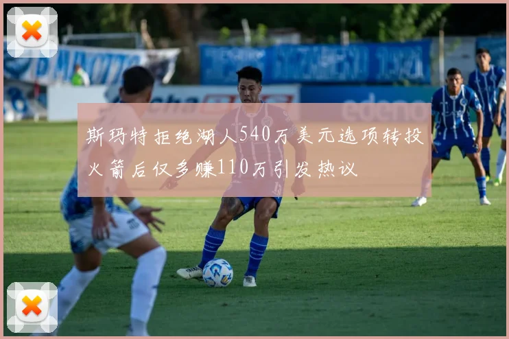 斯玛特拒绝湖人540万美元选项转投火箭后仅多赚110万引发热议